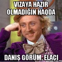 Vizaya hazır olmadığın haqda danış görüm, elaçı