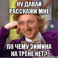 ну давай расскажи мне по чему зимина на трене нет?