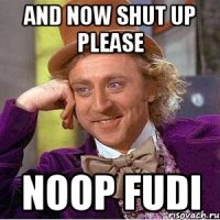 and now shut up please noop fudi