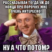 Рассказывай тогда уж до конца про Лорочку, мне очень интересно! Ну а что потом?