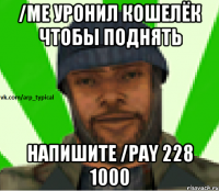 /me уронил кошелёк чтобы поднять напишите /pay 228 1000