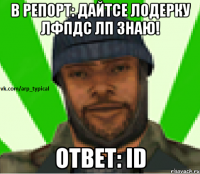 В репорт: Дайтсе лодерку лфпдс лп знаю! ответ: id