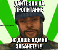 ДАЙТЕ 50$ НА ПРОПИТАНИЕ НЕ ДАШЬ АДМИН ЗАБАНЕТ!!1!!