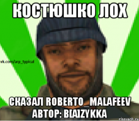 Костюшко лох Сказал Roberto_Malafeev автор: b[A]zykka