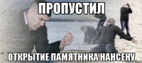 ПРОПУСТИЛ открытие памятника нансену