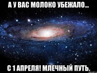 А у Вас молоко убежало... С 1 апреля! Млечный Путь.