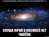 67759349094994090щ40--0-5005990--43=5357505-=305-050500904954=040--==0 слуша юрий в космосе нет чипсов