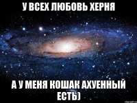 у всех любовь херня а у меня кошак ахуенный есть)