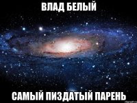 ВЛАД БЕЛЫЙ САМЫЙ ПИЗДАТЫЙ ПАРЕНЬ