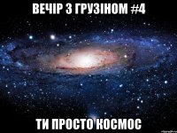 Вечір з Грузіном #4 Ти просто космос