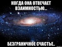 когда она отвечает взаимностью... безграничное счастье..