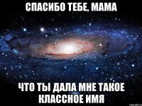 Спасибо тебе, мама Что ты дала мне такое классное имя