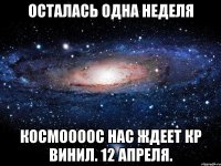 ОСТАЛАСЬ ОДНА НЕДЕЛЯ КОСМООООС НАС ЖДЕЕТ КР ВИНИЛ. 12 АПРЕЛЯ.