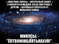 ● УЖАСТИКИ: Плюсы: + Интересный сюжет. + Становятся комедией, когда смотришь с другом. + Научишься спасаться от маньяков/зомби. Минусы: - "Ёптвоюжблятьнахуй!".