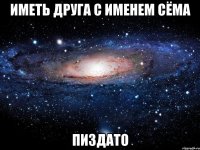 Иметь друга с именем Сёма пиздато