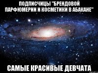 Подписчицы "Брендовой парфюмерии и косметики в Абакане" САМЫЕ КРАСИВЫЕ ДЕВЧАТА