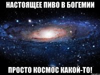 настоящее пиво в Богемии просто космос какой-то!