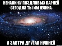 ненавижу пиздливых парней сегодня ты им нужна а завтра другая нужней