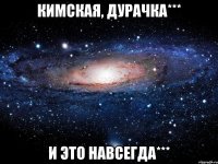 Кимская, дурачка*** и это навсегда***