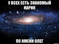 У всех есть знакомый нарик по имени Олег