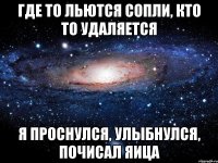 где то льются сопли, кто то удаляется я проснулся, улыбнулся, почисал яица