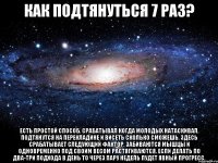 как подтянуться 7 раз? Есть простой способ. Срабатывал когда молодых натаскивал. Подтянутся на перекладине и висеть сколько сможешь. Здесь срабатывает следующий фактор. Забиваются мышцы и одновременно под своим весом растягиваются. Если делать по два-три подхода в день то через пару недель пудет явный прогресс.