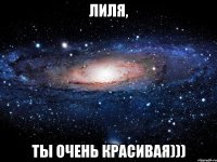 Лиля, Ты очень красивая)))