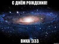 С ДНЁМ РОЖДЕНИЯ! ВИКА :333