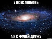 У всех любовь а я с Фуней дружу