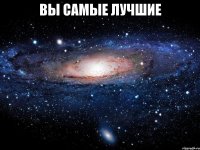 вы самые лучшие 