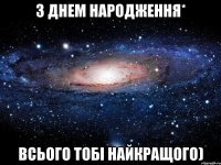 З Днем Народження* Всього тобі найкращого)