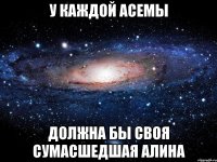 У каждой Асемы Должна бы своя сумасшедшая Алина