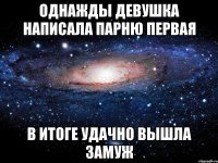 Однажды девушка написала парню первая в итоге удачно вышла замуж