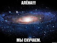 Алёна!!! мы скучаем.