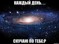 Каждый день. . . Скучаю по тебе:P