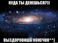 Куда ты денешься?)) Выздоровишь конечно^^)