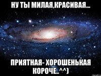 Ну ты милая,Красивая... Приятная- хорошенькая короче..^^)