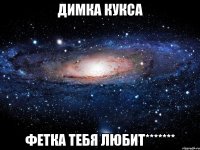 Димка Кукса Фетка тебя любит*******