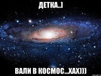 Детка..] Вали в космос...хах)))