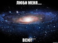 люби меня..... всю!***