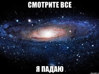 смотрите все я падаю