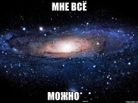 Мне ВСЁ Можно*_*