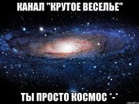 Канал "Крутое веселье" Ты просто космос *-*