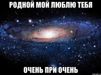 родной мой люблю тебя очень при очень