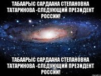 Табаарыс Сардаана Степановна Татаринова -следующий Президент России! Табаарыс Сардаана Степановна Татаринова -следующий Президент России!