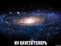  НУ ОХУЕТЬ ТЕПЕРЬ