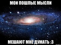 Мои пошлые мысли Мешают мне думать :3