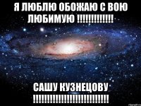 я люблю обожаю с вою любимую !!!!!!!!!!!!! Сашу Кузнецову !!!!!!!!!!!!!!!!!!!!!!!!!!!