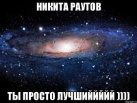 Никита раутов Ты просто лучшиййййй ))))