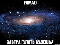 Рома)) завтра гулять будешь?